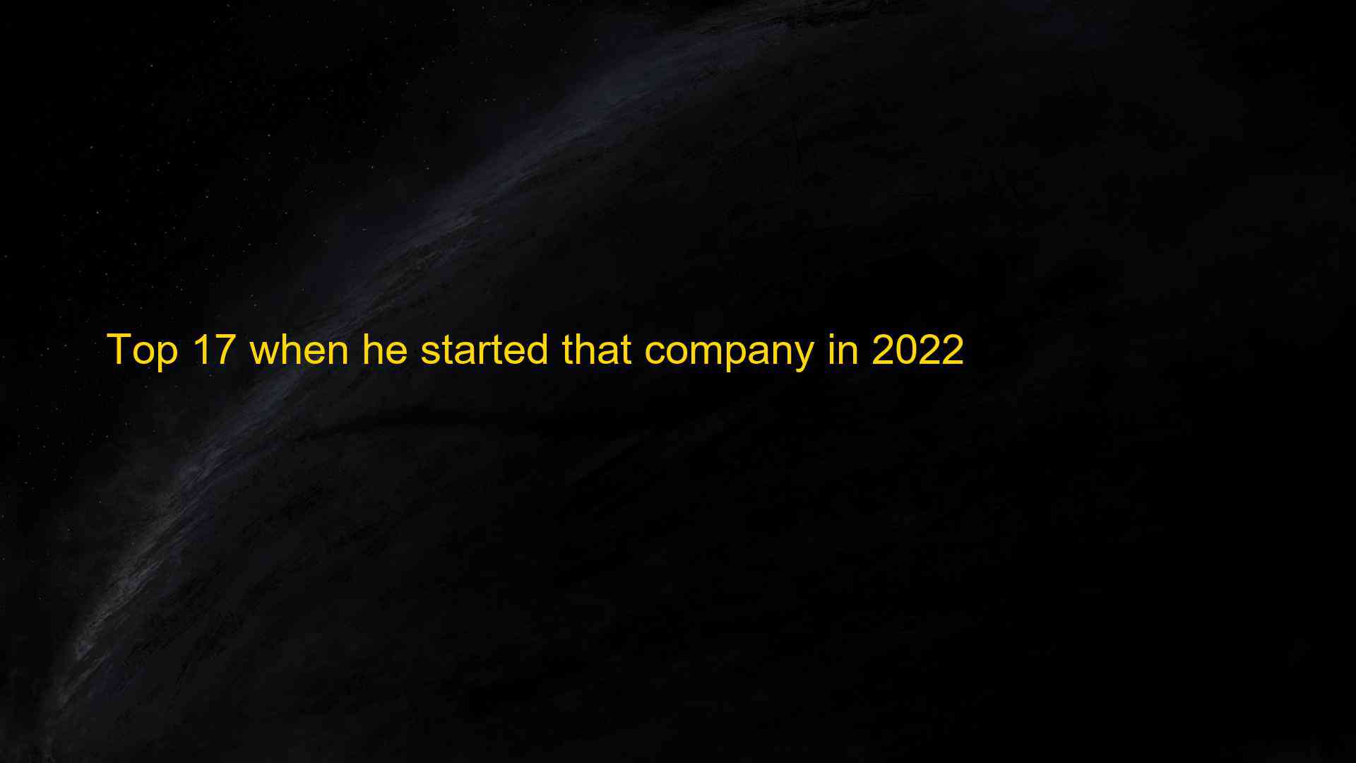 Top 17 when he started that company in 2022 1659456087