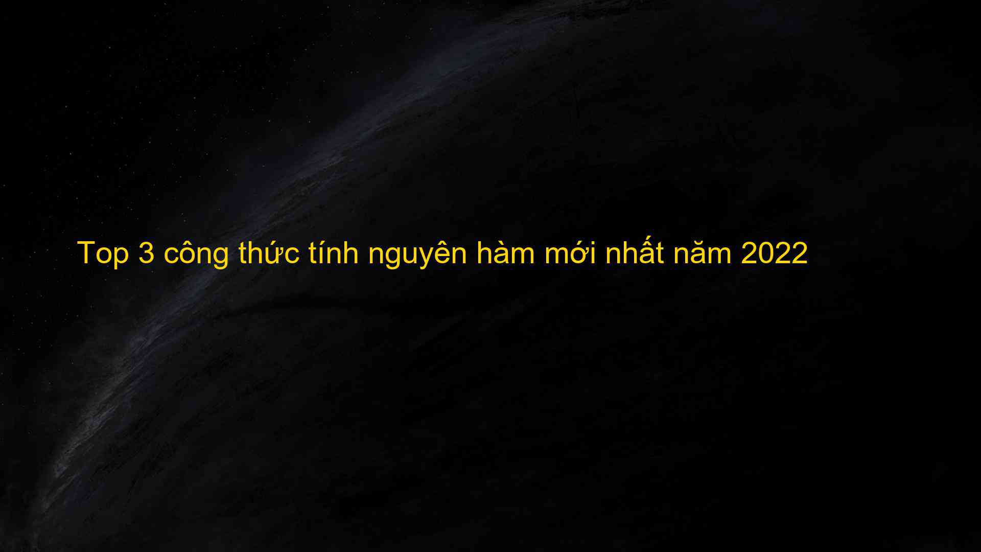 Top 3 cong thuc tinh nguyen ham moi nhat nam 2022 1659786956