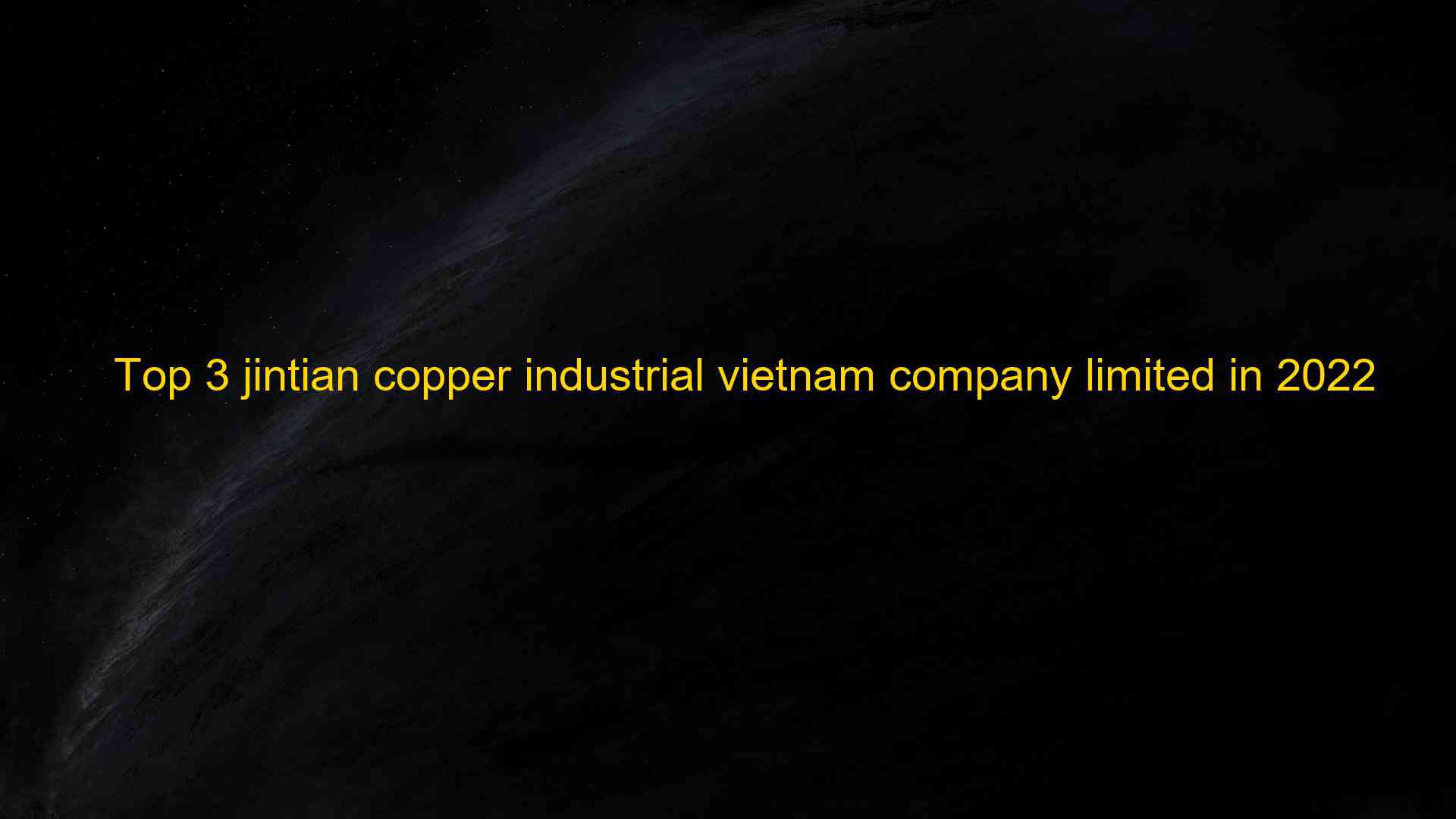 Top 3 jintian copper industrial vietnam company limited in 2022 1660083670