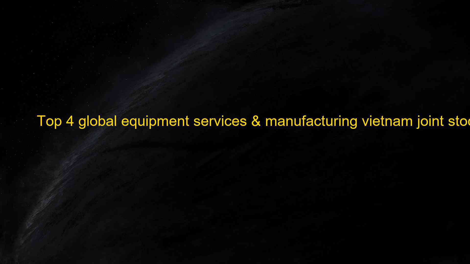 Top 4 global equipment services manufacturing vietnam joint stock company in 2022 1660075397