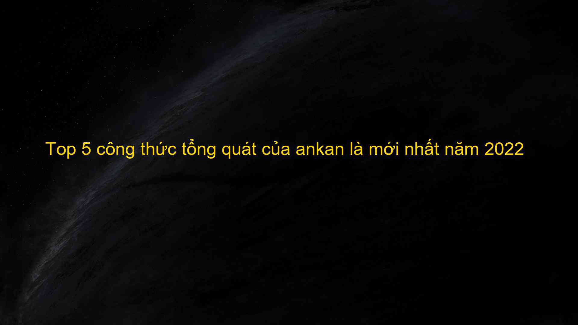 Top 5 cong thuc tong quat cua ankan la moi nhat nam 2022 1659788402