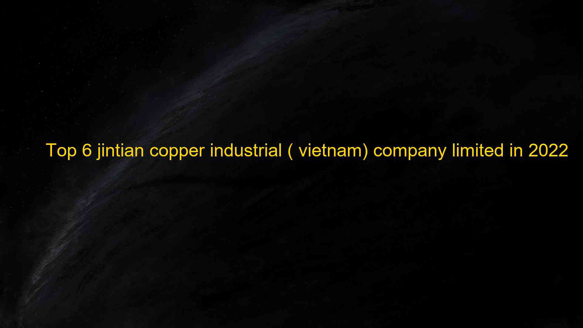 Top 6 jintian copper industrial vietnam company limited in 2022 1660076182