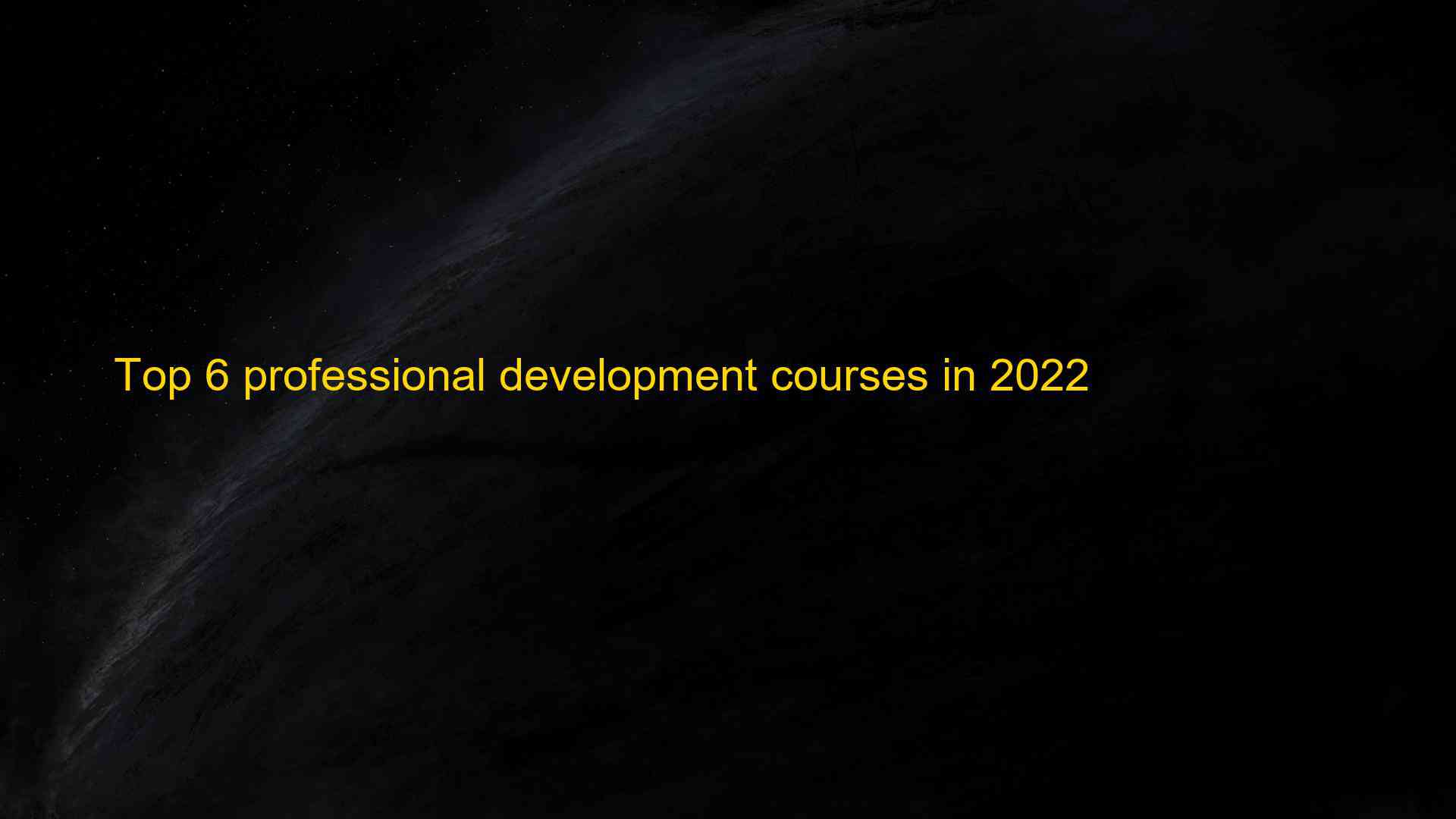 Top 6 professional development courses in 2022 1660819923